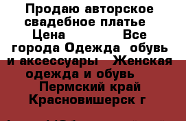 Продаю авторское свадебное платье › Цена ­ 14 400 - Все города Одежда, обувь и аксессуары » Женская одежда и обувь   . Пермский край,Красновишерск г.